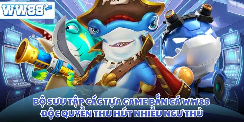 Bộ sưu tập các tựa game bắn cá WW88 độc quyền thu hút nhiều ngư thủ