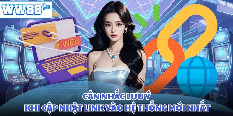Cân nhắc lưu ý khi cập nhật link vào hệ thống mới nhất