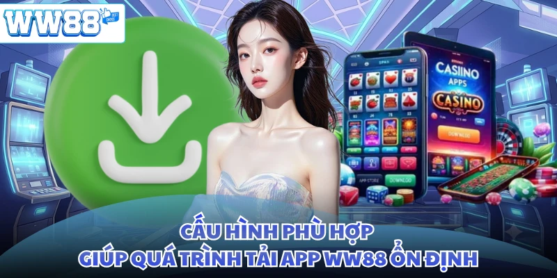 Cấu hình phù hợp giúp quá trình tải app WW88 ổn định