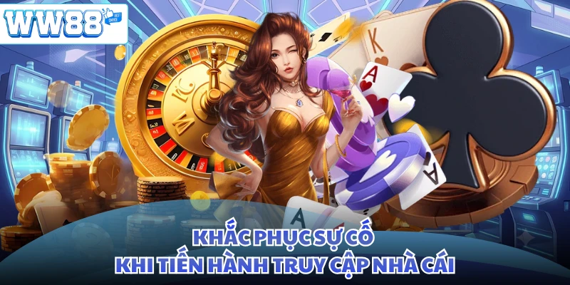 Khắc phục sự cố khi tiến hành truy cập nhà cái