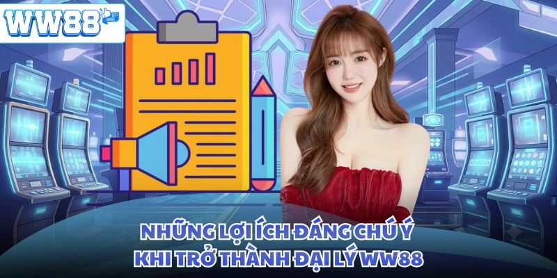 Những lợi ích đáng chú ý khi trở thành đại lý WW88