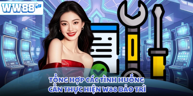 Tổng hợp các tình huống cần thực hiện W88 bảo trì