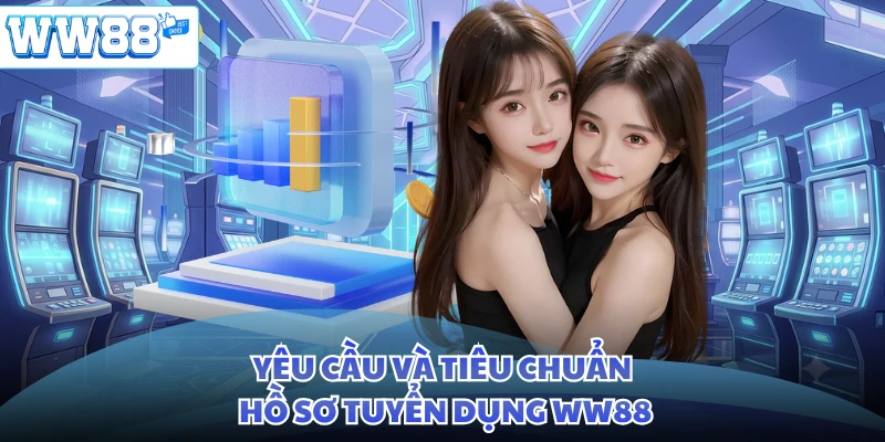 Yêu cầu và tiêu chuẩn hồ sơ tuyển dụng WW88